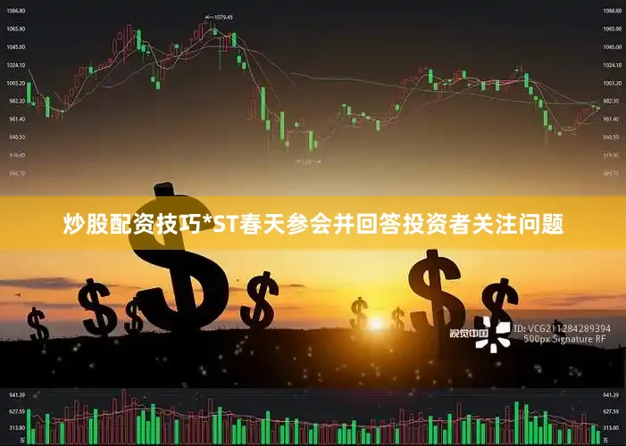 炒股配资技巧*ST春天参会并回答投资者关注问题