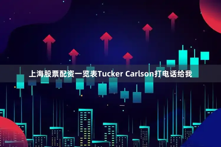 上海股票配资一览表Tucker Carlson打电话给我