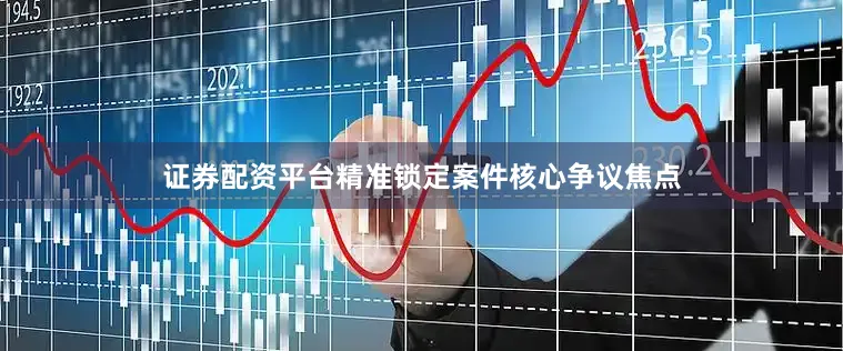 证券配资平台精准锁定案件核心争议焦点