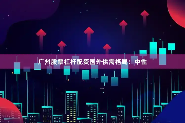 广州股票杠杆配资　　国外供需格局：中性
