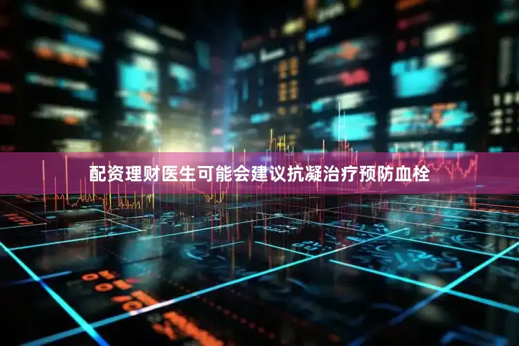 配资理财医生可能会建议抗凝治疗预防血栓