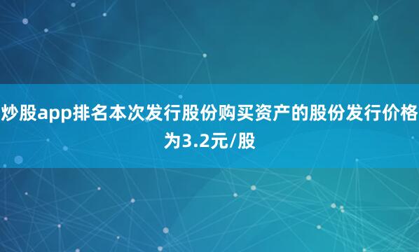 炒股app排名本次发行股份购买资产的股份发行价格为3.2元/股