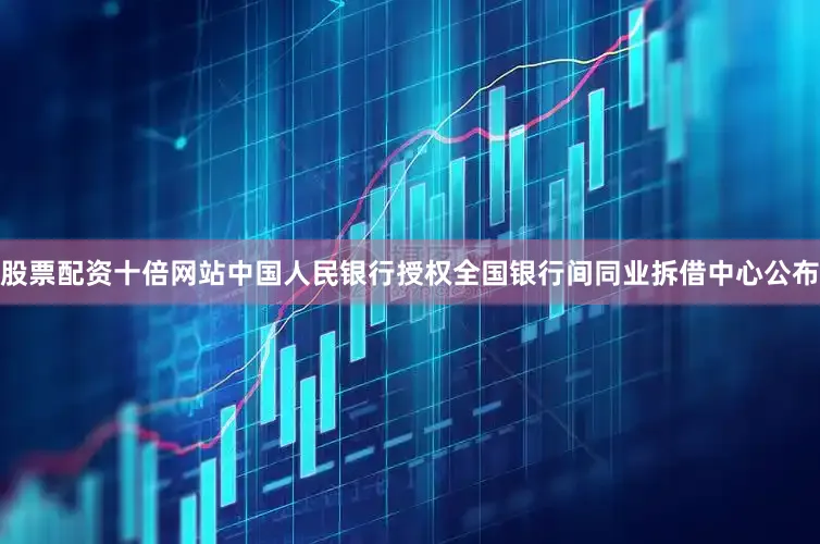 股票配资十倍网站中国人民银行授权全国银行间同业拆借中心公布