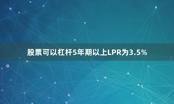 股票可以杠杆5年期以上LPR为3.5%