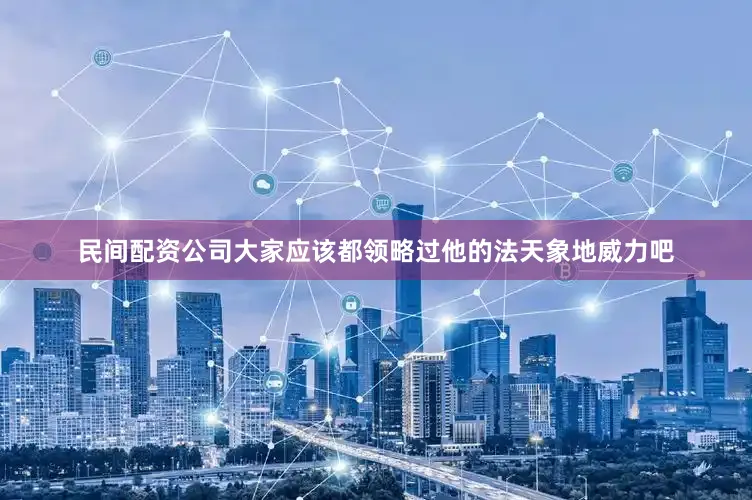 民间配资公司大家应该都领略过他的法天象地威力吧