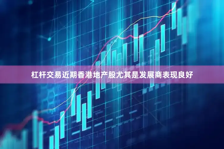 杠杆交易近期香港地产股尤其是发展商表现良好