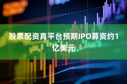 股票配资真平台预期IPO募资约1亿美元
