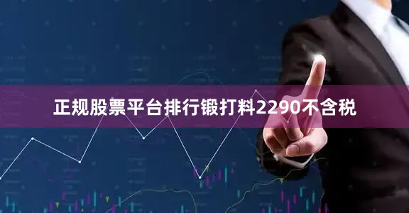 正规股票平台排行锻打料2290不含税