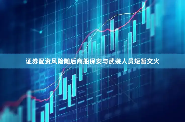 证券配资风险随后商船保安与武装人员短暂交火