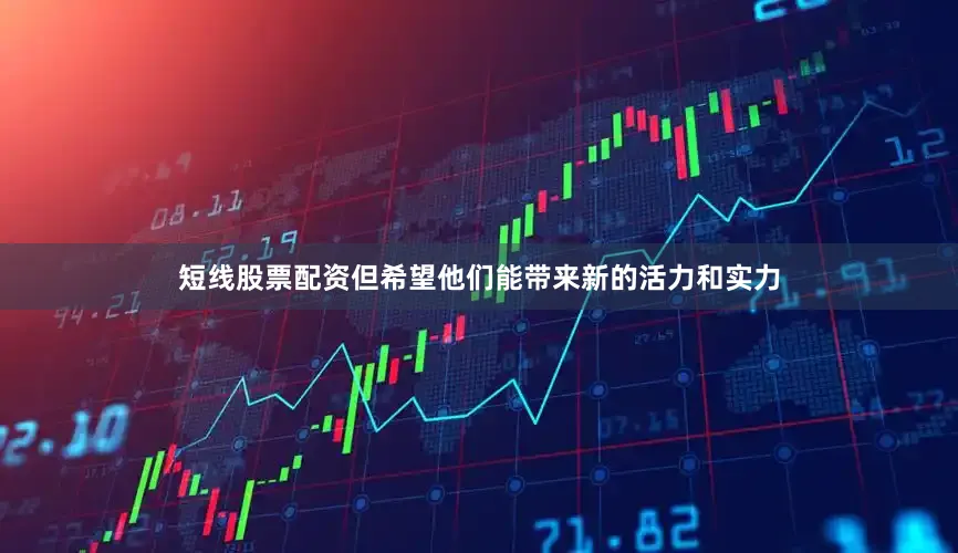 短线股票配资但希望他们能带来新的活力和实力