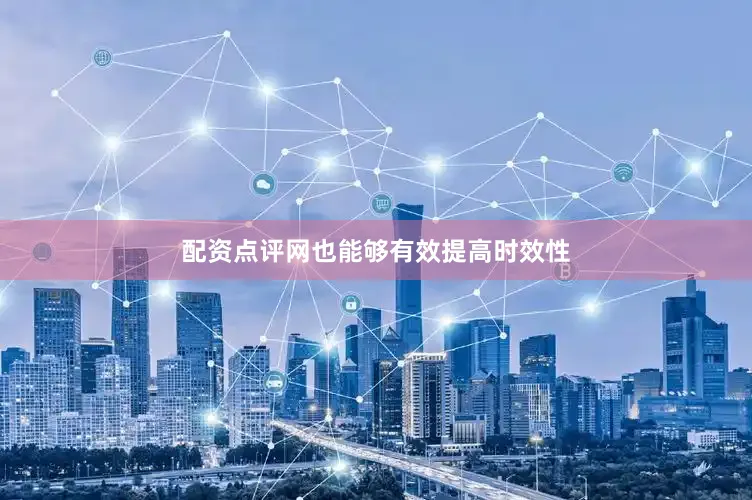配资点评网也能够有效提高时效性
