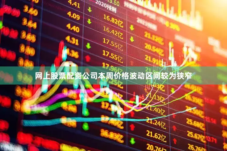 网上股票配资公司本周价格波动区间较为狭窄