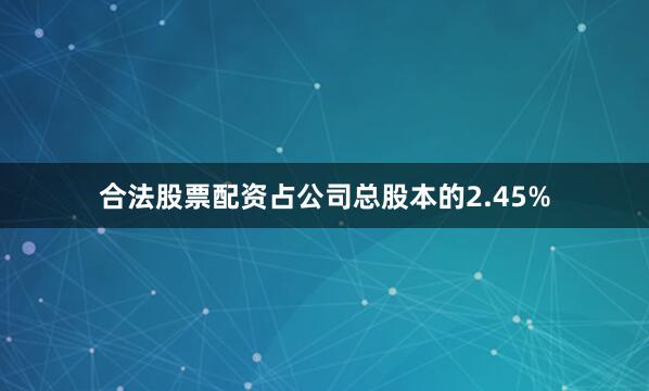 合法股票配资占公司总股本的2.45%