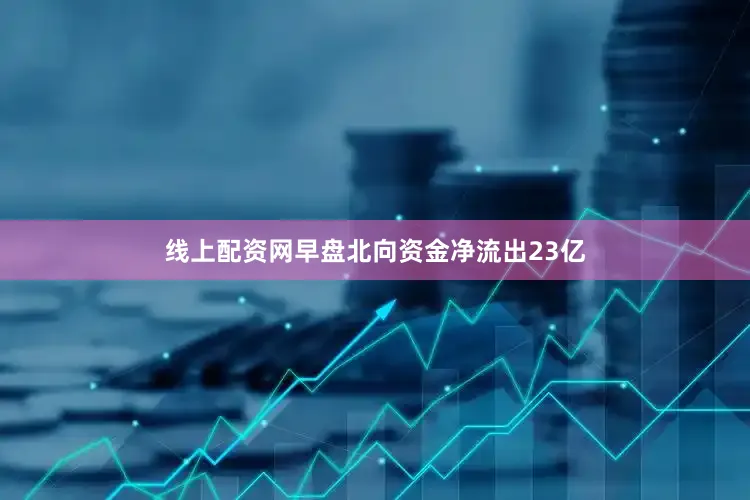 线上配资网早盘北向资金净流出23亿