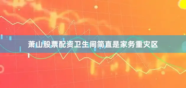 萧山股票配资卫生间简直是家务重灾区