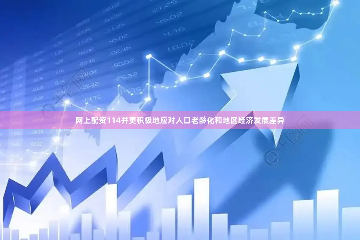 网上配资114并更积极地应对人口老龄化和地区经济发展差异