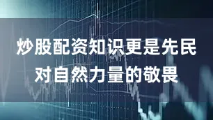 炒股配资知识更是先民对自然力量的敬畏