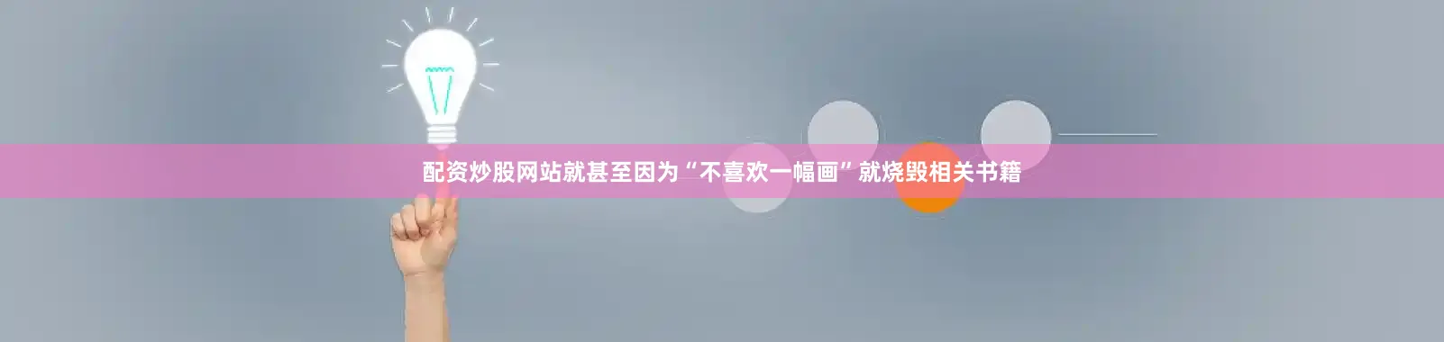 配资炒股网站就甚至因为“不喜欢一幅画”就烧毁相关书籍