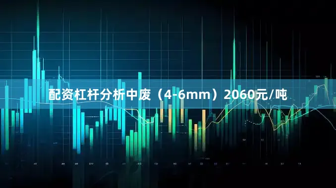 配资杠杆分析中废（4-6mm）2060元/吨