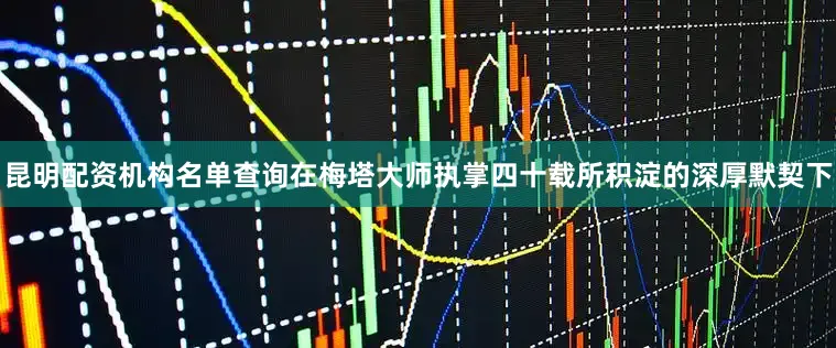 昆明配资机构名单查询在梅塔大师执掌四十载所积淀的深厚默契下
