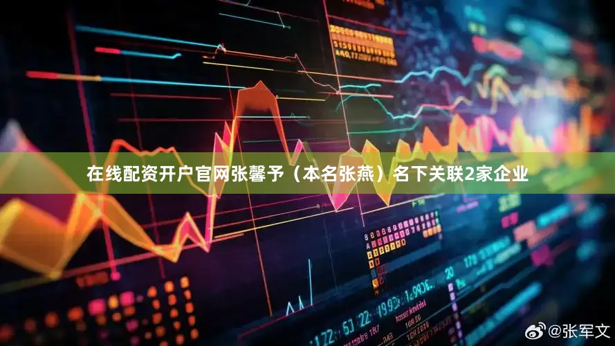在线配资开户官网张馨予（本名张燕）名下关联2家企业