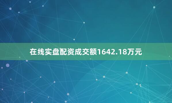 在线实盘配资成交额1642.18万元