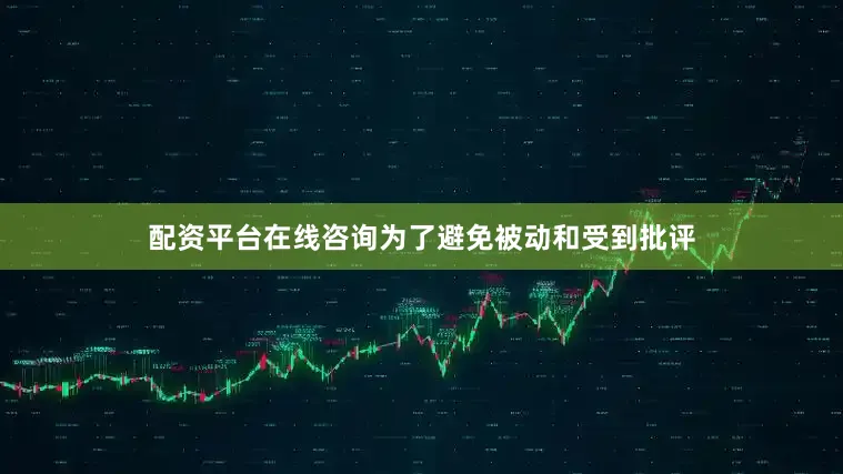 配资平台在线咨询为了避免被动和受到批评