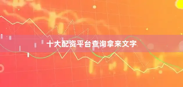 十大配资平台查询拿来文字