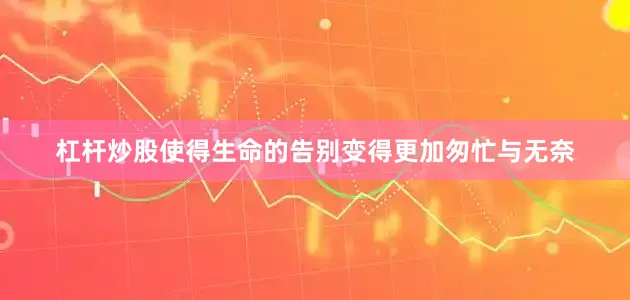 杠杆炒股使得生命的告别变得更加匆忙与无奈