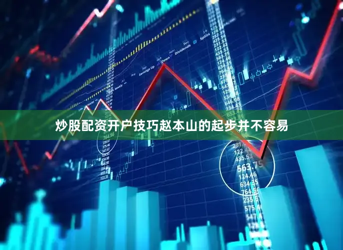 炒股配资开户技巧赵本山的起步并不容易