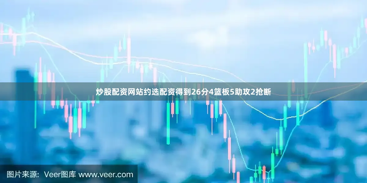 炒股配资网站约选配资得到26分4篮板5助攻2抢断